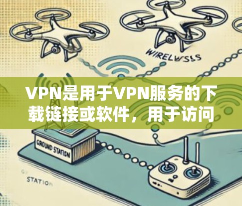 VPN是用于VPN服务的下载链接或软件，用于访问网络资源。这些链接通常来自VPN网站，包括官方网站、第三方VPN服务提供商等。以下是关于VPN官方下载的一些关键信息