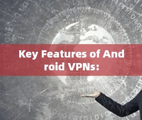 Key Features of Android VPNs: Key Features of Android VPNs: