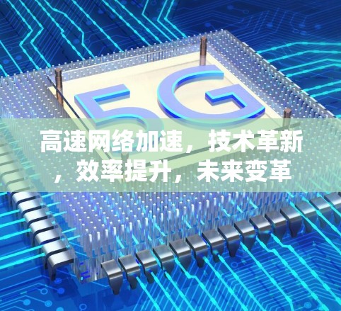 高速网络加速,技术革新,效率提升,未来变革 高速网络加速,技术革新,效率提升,未来变革