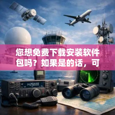您想免费下载安装软件包吗?如果是的话,可以尝试以下方法 您想免费下载安装软件包吗?如果是的话,可以尝试以下方法