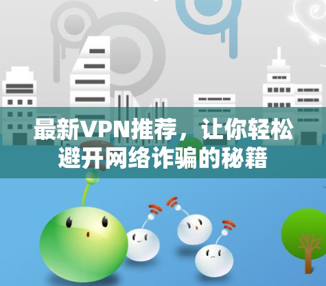 最新VPN推荐,让你轻松避开网络诈骗的秘籍 最新VPN推荐,让你轻松避开网络诈骗的秘籍