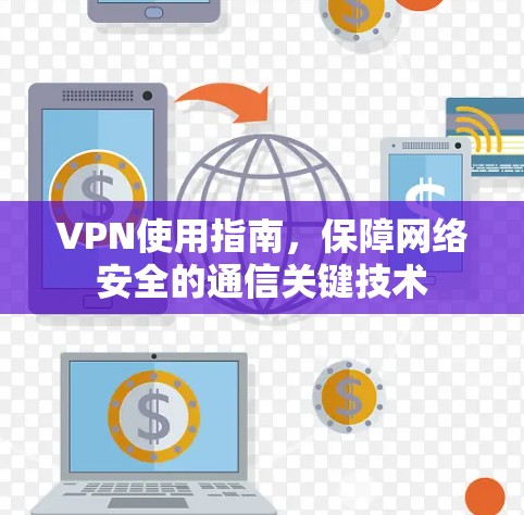 VPN使用指南,保障网络安全的通信关键技术 VPN使用指南,保障网络安全的通信关键技术