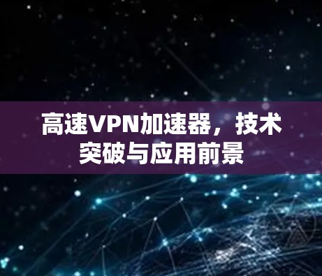高速VPN加速器,技术突破与应用前景 高速VPN加速器,技术突破与应用前景