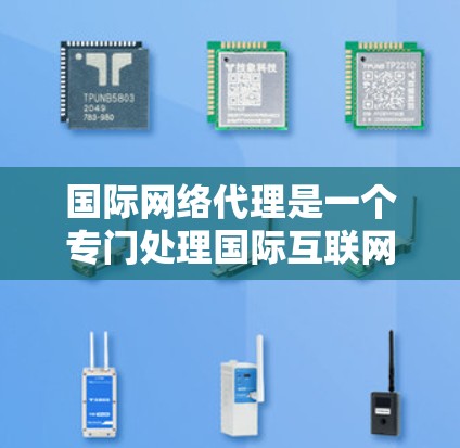国际网络代理是一个专门处理国际互联网的工具,允许用户访问其他国家的网站。以下是对国际网络代理的详细分析 国际网络代理是一个专门处理国际互联网的工具,允许用户访问其他国家的网站。以下是对国际网络代理的详细分析