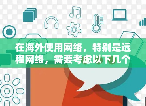 在海外使用网络,特别是远程网络,需要考虑以下几个方面 在海外使用网络,特别是远程网络,需要考虑以下几个方面