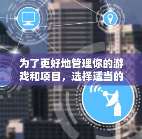 为了更好地管理你的游戏和项目,选择适当的代理工具是一个明智的决定。以下是针对不同需求的代理工具推荐 为了更好地管理你的游戏和项目,选择适当的代理工具是一个明智的决定。以下是针对不同需求的代理工具推荐