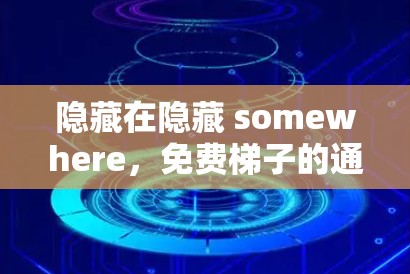 隐藏在隐藏 somewhere,免费梯子的通信挑战与解决方案 隐藏在隐藏 somewhere,免费梯子的通信挑战与解决方案