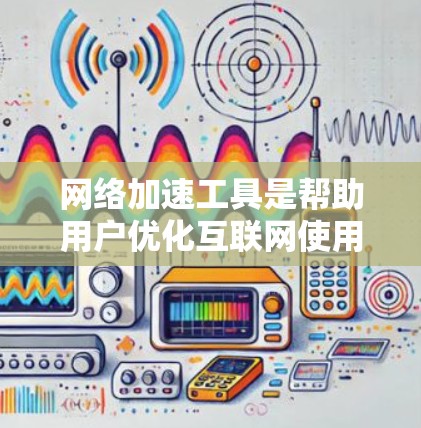 网络加速工具是帮助用户优化互联网使用、提升网络连接速度和减少等待时间的重要工具。以下是对这些工具的详细总结和推荐 网络加速工具是帮助用户优化互联网使用、提升网络连接速度和减少等待时间的重要工具。以下是对这些工具的详细总结和推荐