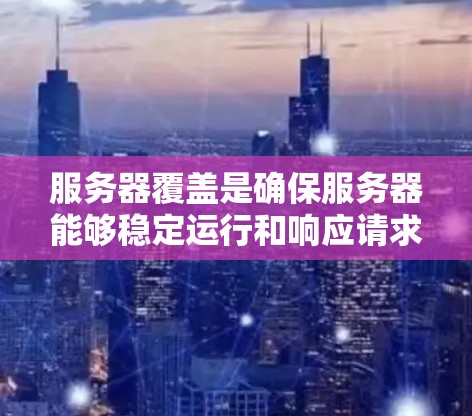 服务器覆盖是确保服务器能够稳定运行和响应请求的重要因素。以下是对服务器覆盖的详细分析 服务器覆盖是确保服务器能够稳定运行和响应请求的重要因素。以下是对服务器覆盖的详细分析