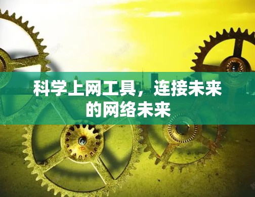 科学上网工具,连接未来的网络未来 科学上网工具,连接未来的网络未来