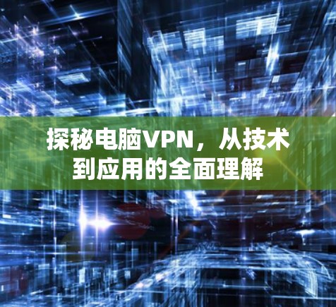 探秘电脑VPN,从技术到应用的全面理解 探秘电脑VPN,从技术到应用的全面理解