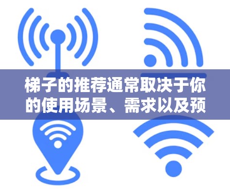 梯子的推荐通常取决于你的使用场景、需求以及预算等因素。以下是一些常见的梯子类型和推荐建议，帮助你找到适合你的梯子