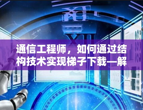 通信工程师，如何通过结构技术实现梯子下载—解析文件下载中的结构与技术
