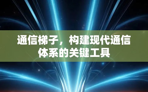 通信梯子，构建现代通信体系的关键工具