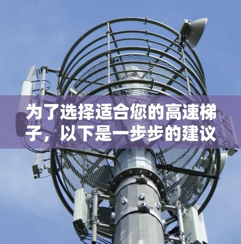 为了选择适合您的高速梯子，以下是一步步的建议