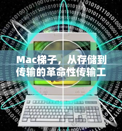 Mac梯子,从存储到传输的革命性传输工具 Mac梯子,从存储到传输的革命性传输工具