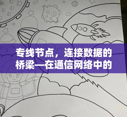 专线节点,连接数据的桥梁—在通信网络中的重要性与作用 专线节点,连接数据的桥梁—在通信网络中的重要性与作用