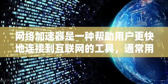 网络加速器是一种帮助用户更快地连接到互联网的工具,通常用于提升网络速度、减少延迟或解决网络连接问题。以下是关于网络加速器的一些实用信息和建议 网络加速器是一种帮助用户更快地连接到互联网的工具,通常用于提升网络速度、减少延迟或解决网络连接问题。以下是关于网络加速器的一些实用信息和建议