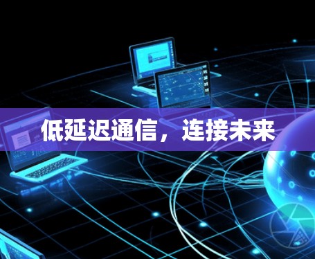 低延迟通信,连接未来 低延迟通信,连接未来