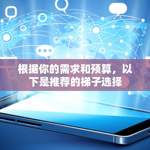 根据你的需求和预算,以下是推荐的梯子选择 根据你的需求和预算,以下是推荐的梯子选择