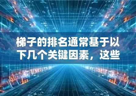 梯子的排名通常基于以下几个关键因素,这些因素综合考虑了梯子的稳定性、实用性、美观度和适用性 梯子的排名通常基于以下几个关键因素,这些因素综合考虑了梯子的稳定性、实用性、美观度和适用性