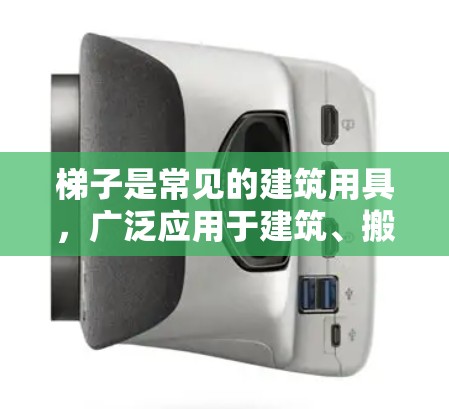 梯子是常见的建筑用具,广泛应用于建筑、搬运物品、维修房屋等场景。以下是关于梯子的评测和使用方法,帮助您更好地理解和选择适合自己的梯子 梯子是常见的建筑用具,广泛应用于建筑、搬运物品、维修房屋等场景。以下是关于梯子的评测和使用方法,帮助您更好地理解和选择适合自己的梯子