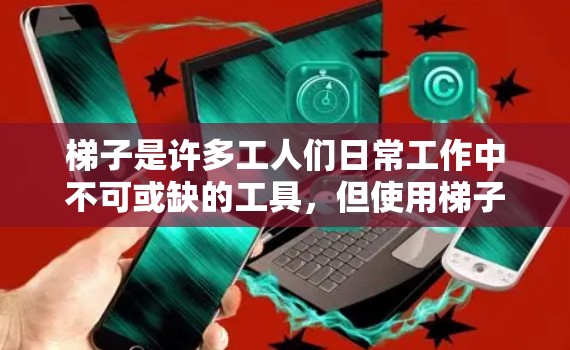 梯子是许多工人们日常工作中不可或缺的工具,但使用梯子时需要注意安全和正确操作。以下是一些关于梯子的使用步骤和注意事项 梯子是许多工人们日常工作中不可或缺的工具,但使用梯子时需要注意安全和正确操作。以下是一些关于梯子的使用步骤和注意事项