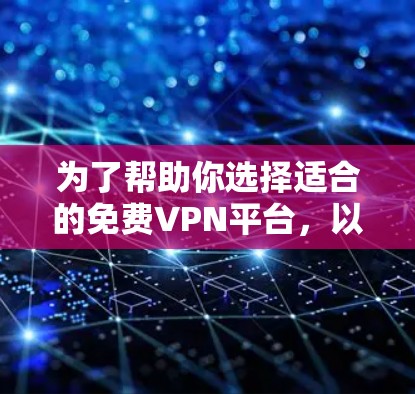 为了帮助你选择适合的免费VPN平台,以下是一个详细的评估和推荐 为了帮助你选择适合的免费VPN平台,以下是一个详细的评估和推荐