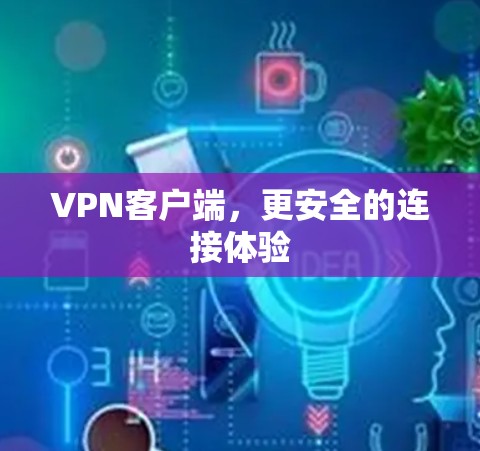 VPN客户端,更安全的连接体验 VPN客户端,更安全的连接体验