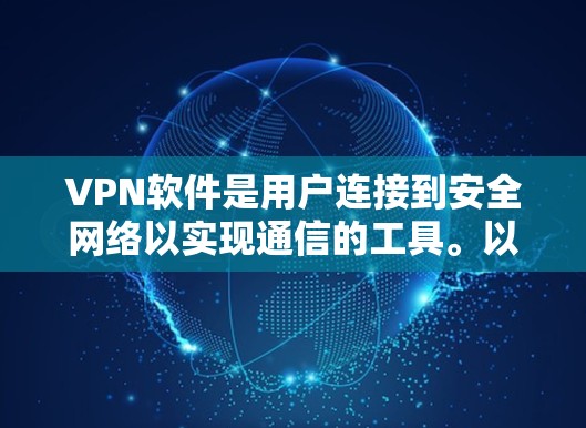 VPN软件是用户连接到安全网络以实现通信的工具。以下是一些关键点 VPN软件是用户连接到安全网络以实现通信的工具。以下是一些关键点