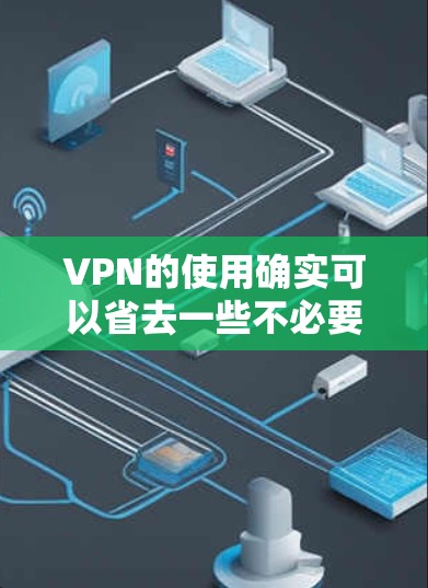 VPN的使用确实可以省去一些不必要的步骤,但需要谨慎使用,确保不超过合法的使用范围。以下是对VPN免费试用3天的建议和注意事项 VPN的使用确实可以省去一些不必要的步骤,但需要谨慎使用,确保不超过合法的使用范围。以下是对VPN免费试用3天的建议和注意事项