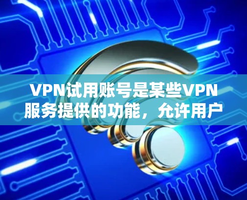 VPN试用账号是某些VPN服务提供的功能,允许用户在试用期间使用特定的VPN服务。以下是一些关于VPN试用账号的建议和步骤 VPN试用账号是某些VPN服务提供的功能,允许用户在试用期间使用特定的VPN服务。以下是一些关于VPN试用账号的建议和步骤