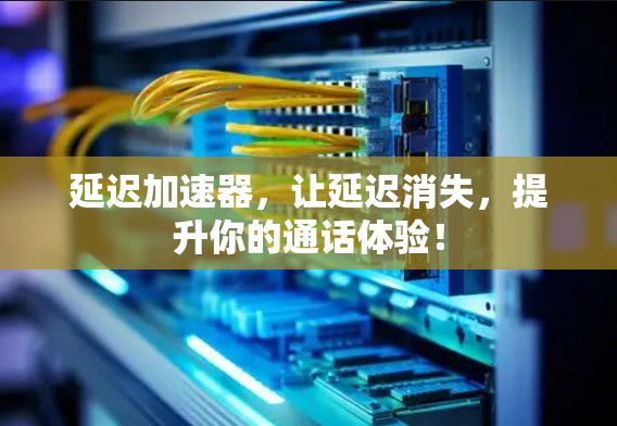 延迟加速器,让延迟消失,提升你的通话体验! 延迟加速器,让延迟消失,提升你的通话体验!