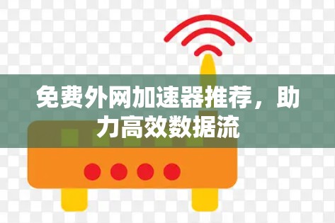 免费外网加速器推荐,助力高效数据流 免费外网加速器推荐,助力高效数据流