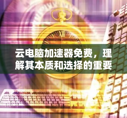 云电脑加速器免费,理解其本质和选择的重要性 云电脑加速器免费,理解其本质和选择的重要性