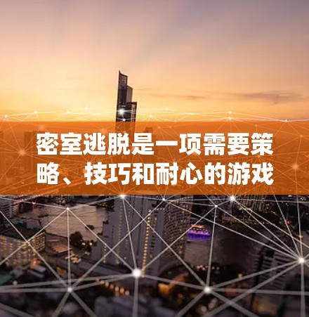 密室逃脱是一项需要策略、技巧和耐心的游戏,如果你对它充满热情,可以尝试以下方法来提高你的表现 密室逃脱是一项需要策略、技巧和耐心的游戏,如果你对它充满热情,可以尝试以下方法来提高你的表现