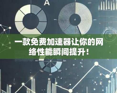 一款免费加速器让你的网络性能瞬间提升! 一款免费加速器让你的网络性能瞬间提升!
