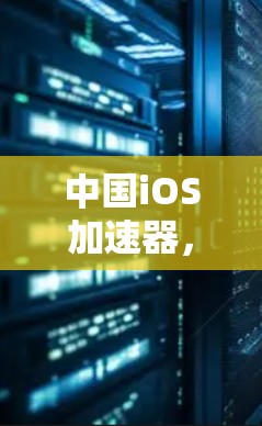 中国iOS加速器,全球领先的技术解决方案 中国iOS加速器,全球领先的技术解决方案