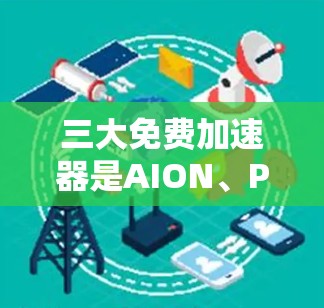 三大免费加速器是AION、Passant和NetRacer,它们各有特色,适合不同需求的用户。以下是它们的详细介绍 三大免费加速器是AION、Passant和NetRacer,它们各有特色,适合不同需求的用户。以下是它们的详细介绍