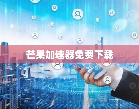 芒果加速器免费下载 芒果加速器免费下载