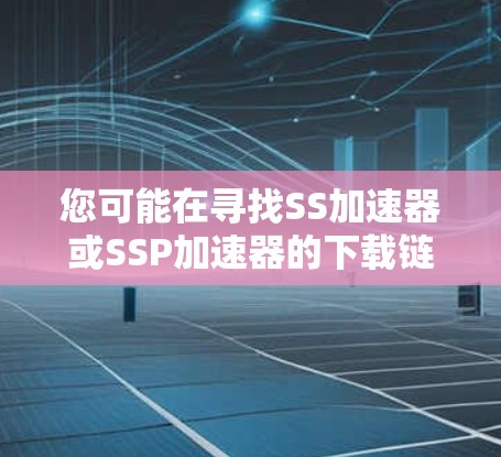 您可能在寻找SS加速器或SSP加速器的下载链接。以下是一些常见的免费加速器软件推荐,您可以根据需要选择 您可能在寻找SS加速器或SSP加速器的下载链接。以下是一些常见的免费加速器软件推荐,您可以根据需要选择