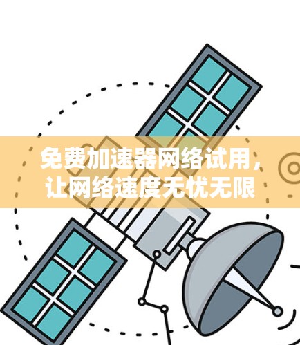 免费加速器网络试用,让网络速度无忧无限流 免费加速器网络试用,让网络速度无忧无限流
