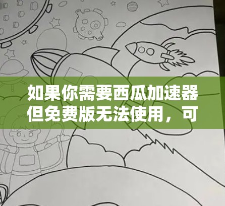 如果你需要西瓜加速器但免费版无法使用,可以考虑以下步骤来解决 如果你需要西瓜加速器但免费版无法使用,可以考虑以下步骤来解决