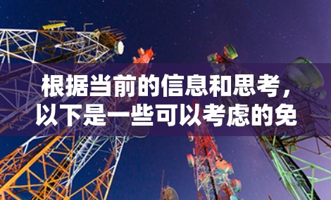 根据当前的信息和思考,以下是一些可以考虑的免费火箭加速器解决方案 根据当前的信息和思考,以下是一些可以考虑的免费火箭加速器解决方案