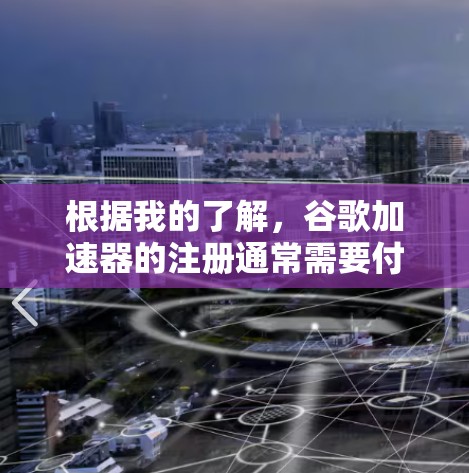 根据我的了解,谷歌加速器的注册通常需要付费,但有一些特殊情况下可以使用免费的复制功能。以下是关于如何使用免费复制加速器的建议 根据我的了解,谷歌加速器的注册通常需要付费,但有一些特殊情况下可以使用免费的复制功能。以下是关于如何使用免费复制加速器的建议