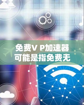 免费V P加速器可能是指免费无限加速器或虚拟加速器(Virtual Accelerator)以下是一些常见的免费加速器推荐,供您参考 免费V P加速器可能是指免费无限加速器或虚拟加速器(Virtual Accelerator)以下是一些常见的免费加速器推荐,供您参考