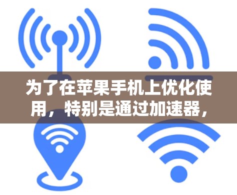 为了在苹果手机上优化使用,特别是通过加速器,以下是一个有条理的指南,帮助你选择适合自己的免费加速器 为了在苹果手机上优化使用,特别是通过加速器,以下是一个有条理的指南,帮助你选择适合自己的免费加速器
