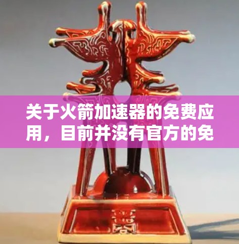 关于火箭加速器的免费应用,目前并没有官方的免费版本。如果你有特定的使用需求,可以尝试以下方法 关于火箭加速器的免费应用,目前并没有官方的免费版本。如果你有特定的使用需求,可以尝试以下方法