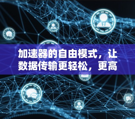 加速器的自由模式,让数据传输更轻松,更高效 加速器的自由模式,让数据传输更轻松,更高效