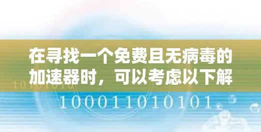 在寻找一个免费且无病毒的加速器时,可以考虑以下解决方案 在寻找一个免费且无病毒的加速器时,可以考虑以下解决方案